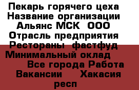 Пекарь горячего цеха › Название организации ­ Альянс-МСК, ООО › Отрасль предприятия ­ Рестораны, фастфуд › Минимальный оклад ­ 27 500 - Все города Работа » Вакансии   . Хакасия респ.